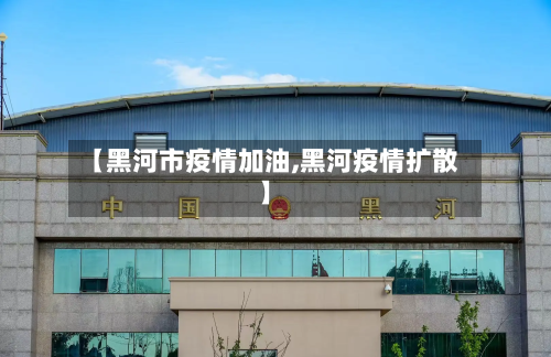 【黑河市疫情加油,黑河疫情扩散】