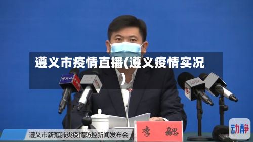 遵义市疫情直播(遵义疫情实况)-第2张图片