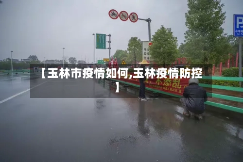 【玉林市疫情如何,玉林疫情防控】