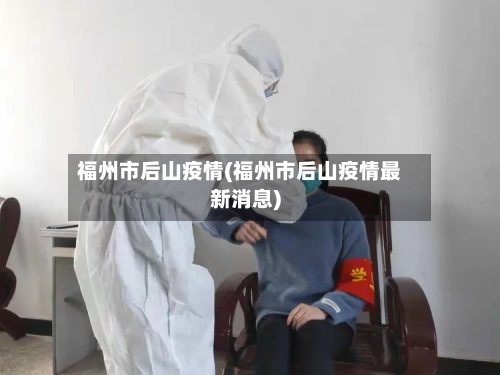 福州市后山疫情(福州市后山疫情最新消息)-第3张图片