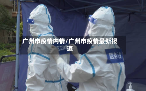 广州市疫情内情/广州市疫情最新报道-第3张图片