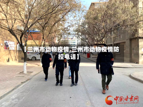 【兰州市动物疫情,兰州市动物疫情防控电话】-第2张图片