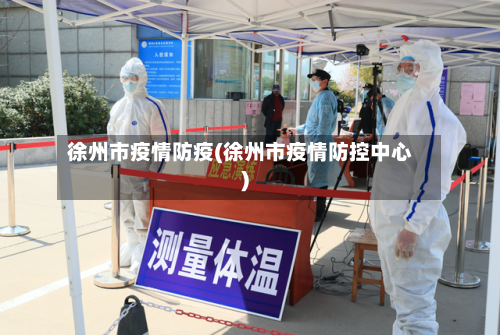 徐州市疫情防疫(徐州市疫情防控中心)-第2张图片