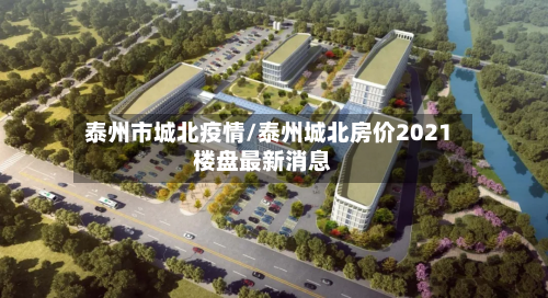 泰州市城北疫情/泰州城北房价2021楼盘最新消息-第3张图片