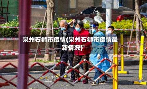 泉州石狮市疫情(泉州石狮市疫情最新情况)-第2张图片