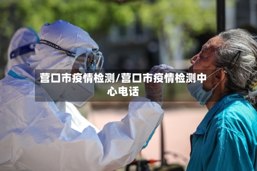 营口市疫情检测/营口市疫情检测中心电话