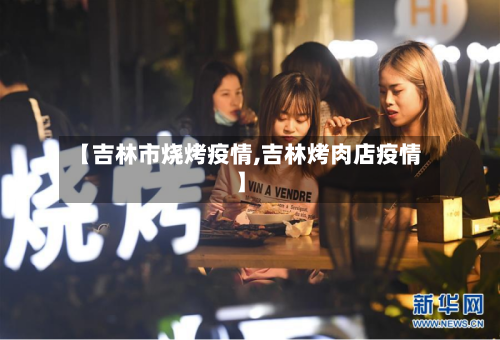 【吉林市烧烤疫情,吉林烤肉店疫情】