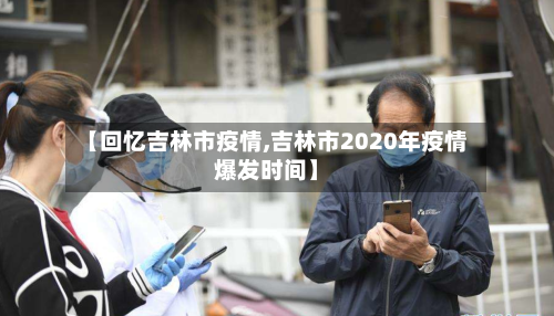 【回忆吉林市疫情,吉林市2020年疫情爆发时间】