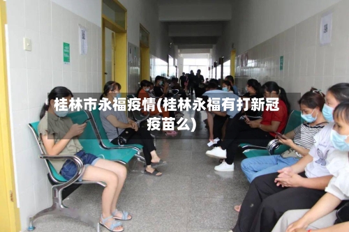 桂林市永福疫情(桂林永福有打新冠疫苗么)-第2张图片