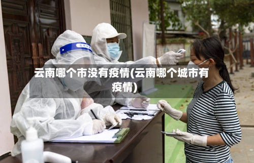 云南哪个市没有疫情(云南哪个城市有疫情)