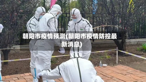 朝阳市疫情预测(朝阳市疫情防控最新消息)
