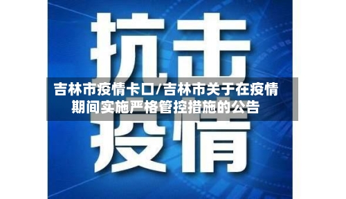 吉林市疫情卡口/吉林市关于在疫情期间实施严格管控措施的公告