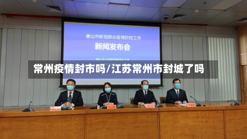 常州疫情封市吗/江苏常州市封城了吗