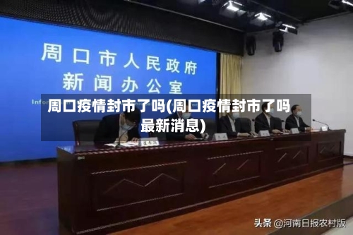 周口疫情封市了吗(周口疫情封市了吗最新消息)-第2张图片