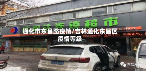 通化市东昌路疫情/吉林通化东昌区疫情等级