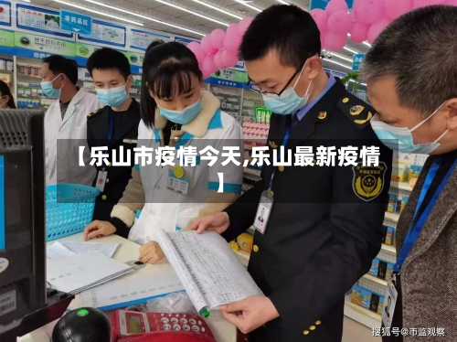 【乐山市疫情今天,乐山最新疫情】