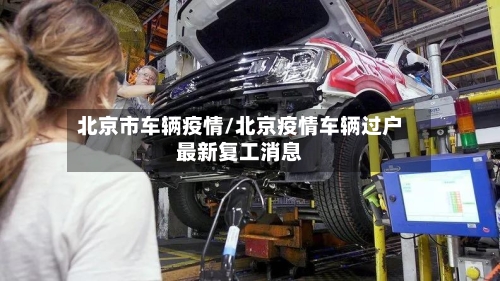 北京市车辆疫情/北京疫情车辆过户最新复工消息