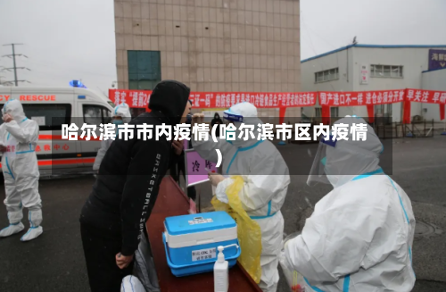 哈尔滨市市内疫情(哈尔滨市区内疫情)