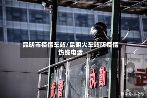 昆明市疫情车站/昆明火车站防疫情热线电话-第2张图片