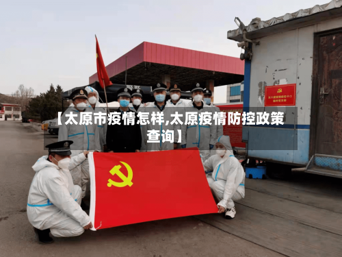 【太原市疫情怎样,太原疫情防控政策查询】