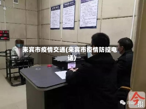 来宾市疫情交通(来宾市疫情防控电话)