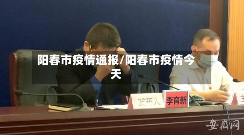 阳春市疫情通报/阳春市疫情今天