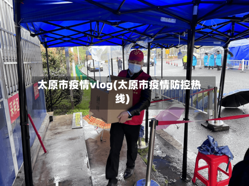太原市疫情vlog(太原市疫情防控热线)