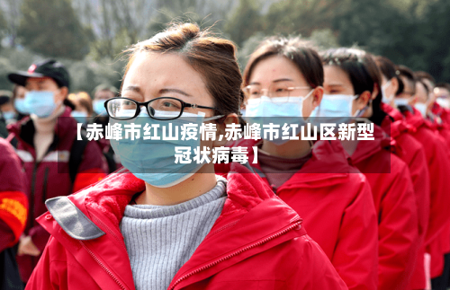 【赤峰市红山疫情,赤峰市红山区新型冠状病毒】