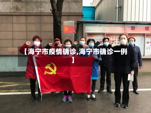 【海宁市疫情确诊,海宁市确诊一例】-第2张图片