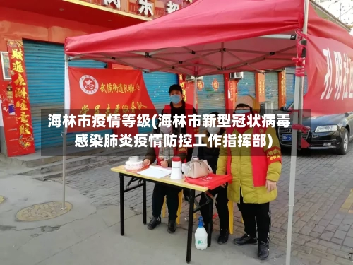 海林市疫情等级(海林市新型冠状病毒感染肺炎疫情防控工作指挥部)