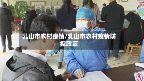 乳山市农村疫情/乳山市农村疫情防控政策-第3张图片