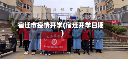 宿迁市疫情开学(宿迁开学日期)