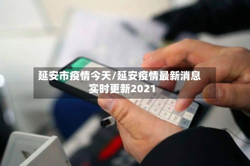 延安市疫情今天/延安疫情最新消息实时更新2021-第3张图片