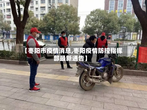 【枣阳市疫情消息,枣阳疫情防控指挥部最新通告】