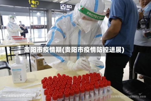 贵阳市疫情期(贵阳市疫情防控进展)