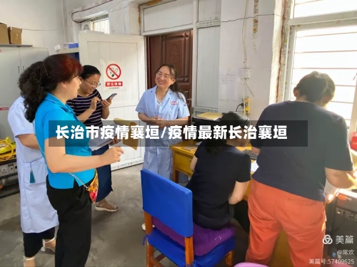 长治市疫情襄垣/疫情最新长治襄垣-第2张图片