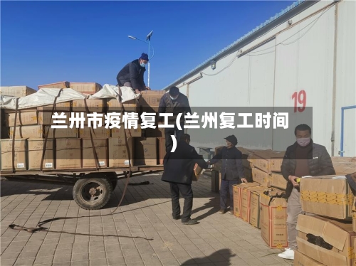 兰卅市疫情复工(兰州复工时间)-第2张图片