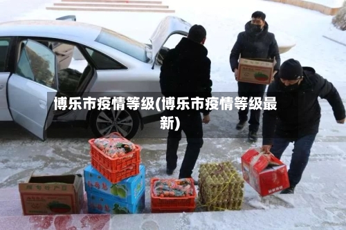 博乐市疫情等级(博乐市疫情等级最新)
