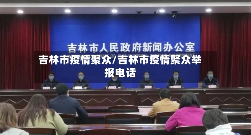 吉林市疫情聚众/吉林市疫情聚众举报电话-第3张图片