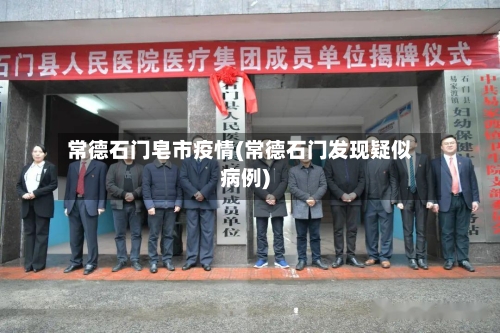 常德石门皂市疫情(常德石门发现疑似病例)-第3张图片