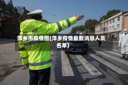 萍乡市疫情图(萍乡疫情最新消息人员名单)
