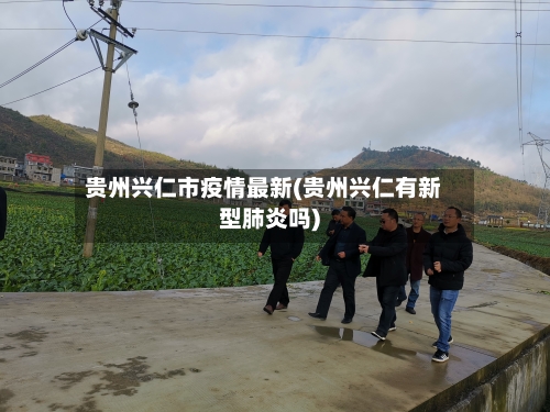贵州兴仁市疫情最新(贵州兴仁有新型肺炎吗)-第2张图片