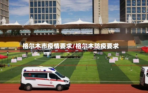 格尔木市疫情要求/格尔木防疫要求-第2张图片