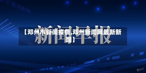 【邓州市新闻疫情,邓州新闻网最新新闻】