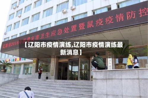 【辽阳市疫情演练,辽阳市疫情演练最新消息】