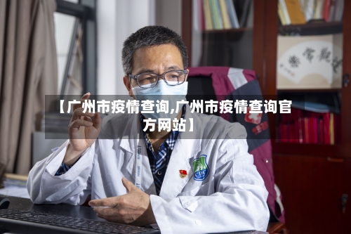【广州市疫情查询,广州市疫情查询官方网站】