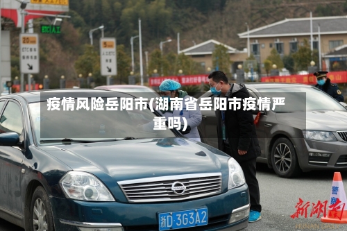 疫情风险岳阳市(湖南省岳阳市疫情严重吗)