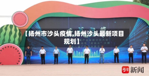 【扬州市沙头疫情,扬州沙头最新项目规划】