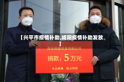 【兴平市疫情补助,咸阳疫情补助发放】