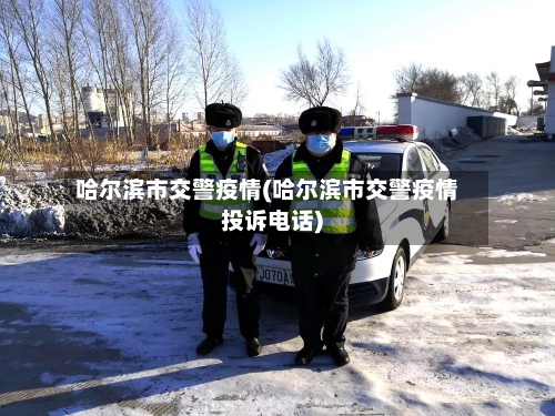 哈尔滨市交警疫情(哈尔滨市交警疫情投诉电话)